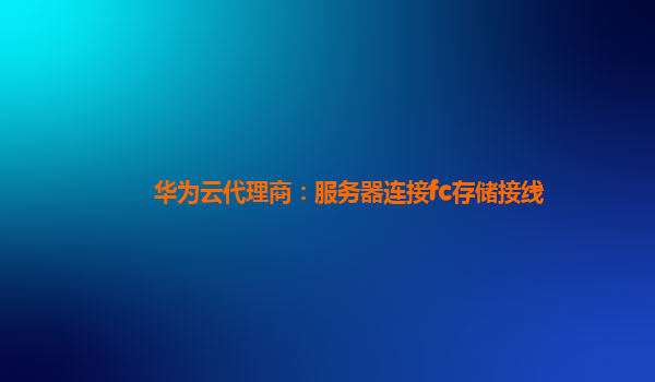 华为云代理商：服务器连接fc存储接线