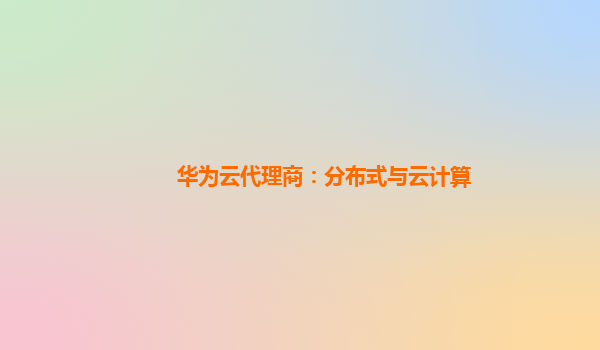 华为云代理商：分布式与云计算