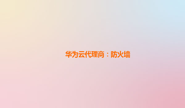 华为云代理商：防火墙