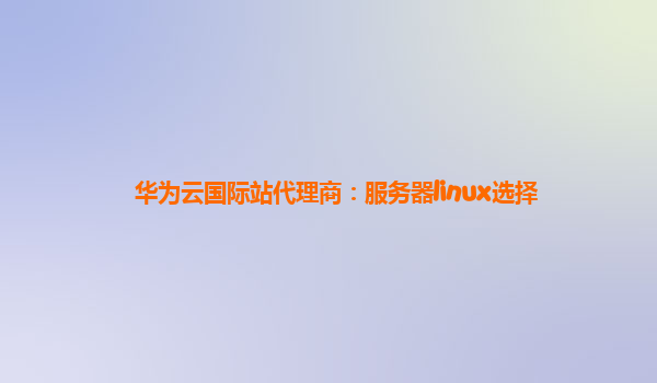 华为云国际站代理商：服务器linux选择