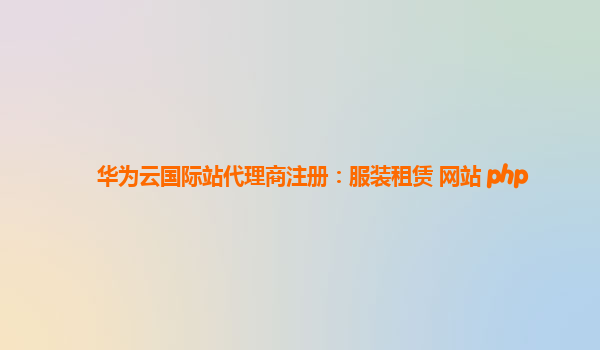 华为云国际站代理商注册：服装租赁 网站 php