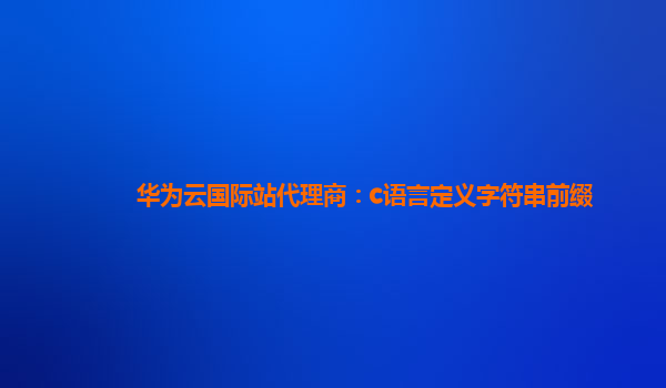 华为云国际站代理商：c语言定义字符串前缀