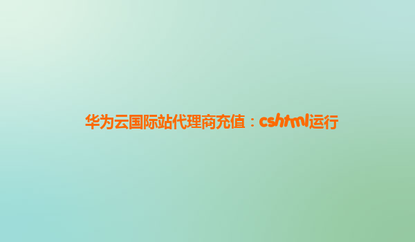 华为云国际站代理商充值：cshtml运行