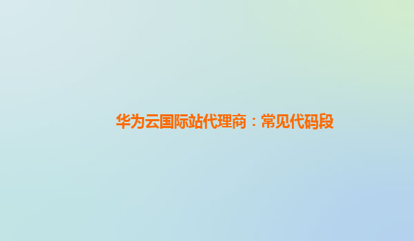 华为云国际站代理商：常见代码段