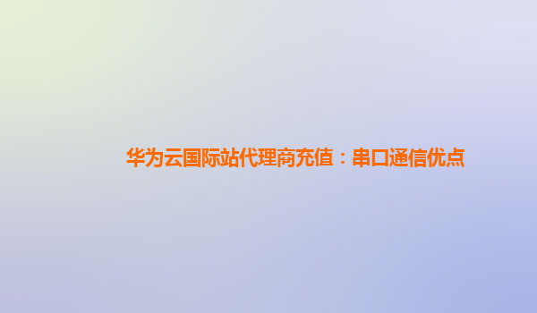 华为云国际站代理商充值：串口通信优点
