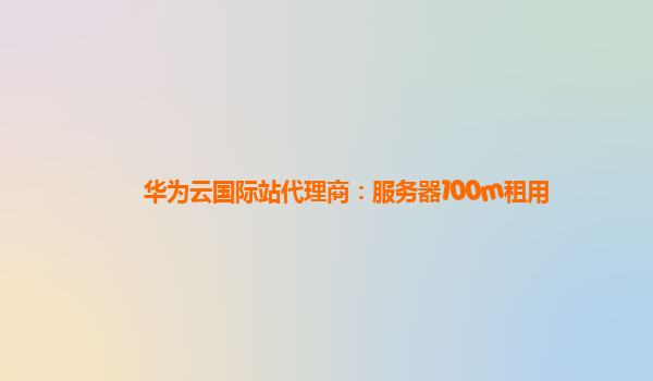 华为云国际站代理商：服务器100m租用