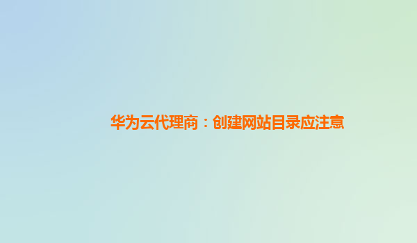 华为云代理商：创建网站目录应注意
