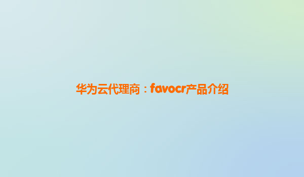 华为云代理商：favocr产品介绍