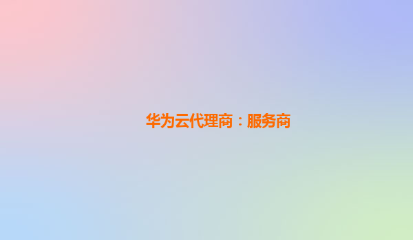 华为云代理商：服务商