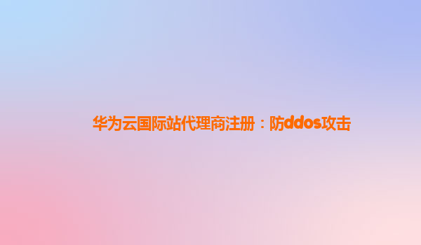 华为云国际站代理商注册：防ddos攻击