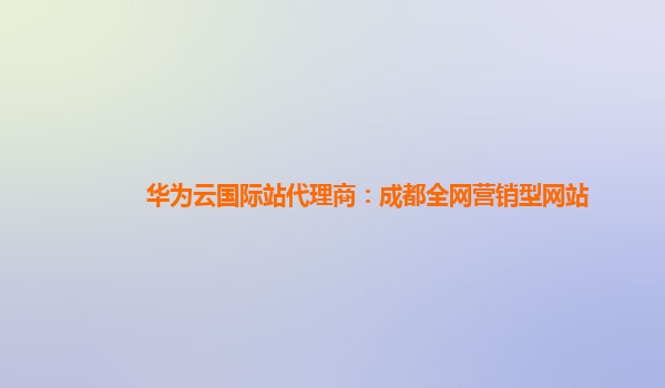 华为云国际站代理商：成都全网营销型网站