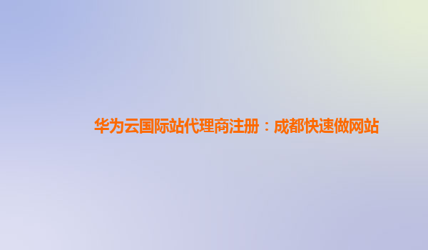 华为云国际站代理商注册：成都快速做网站