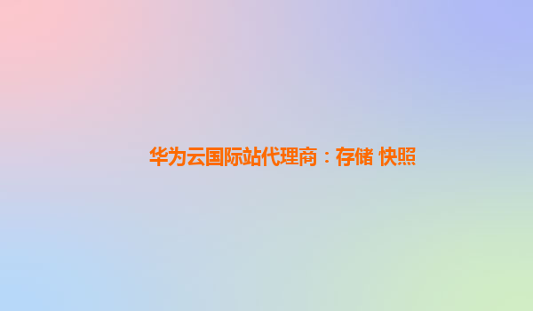 华为云国际站代理商：存储 快照