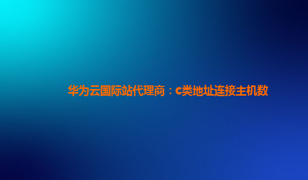 华为云国际站代理商：c类地址连接主机数