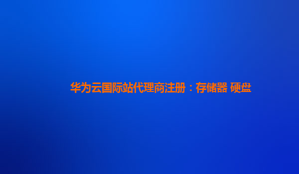 华为云国际站代理商注册：存储器 硬盘