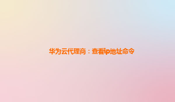 华为云代理商：查看ip地址命令