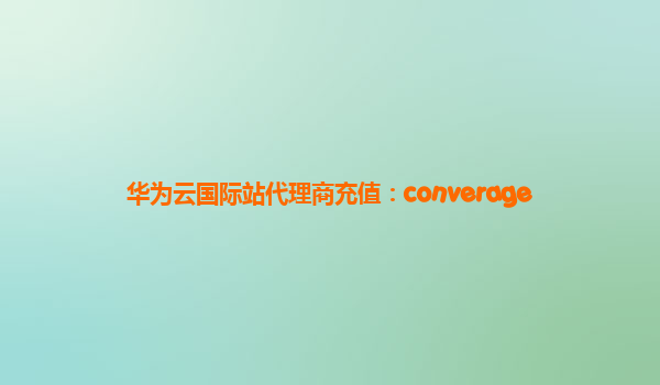 华为云国际站代理商充值：converage