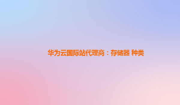 华为云国际站代理商：存储器 种类