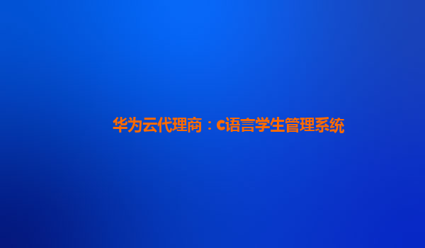 华为云代理商：c语言学生管理系统