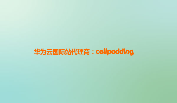 华为云国际站代理商：cellpadding