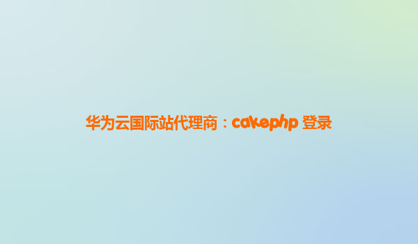华为云国际站代理商：cakephp 登录