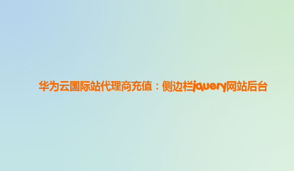 华为云国际站代理商充值：侧边栏jquery网站后台