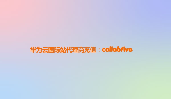 华为云国际站代理商充值：collabtive