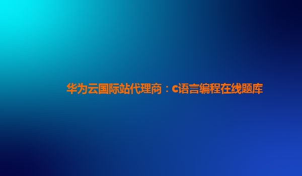 华为云国际站代理商：c语言编程在线题库