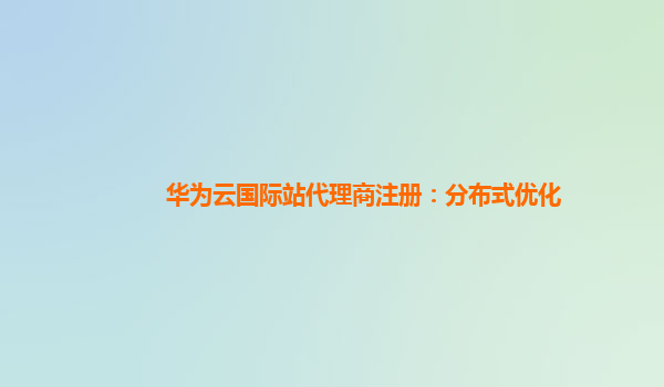 华为云国际站代理商注册：分布式优化