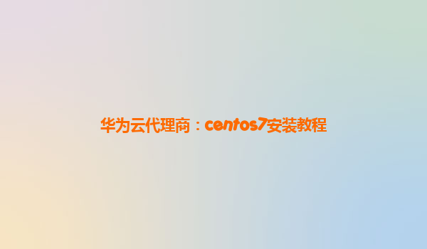 华为云代理商：centos7安装教程