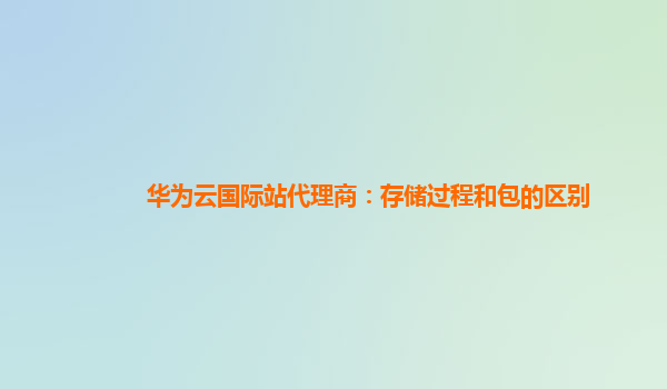 华为云国际站代理商：存储过程和包的区别