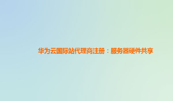 华为云国际站代理商注册：服务器硬件共享