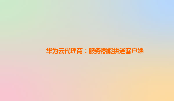 华为云代理商：服务器能拼通客户端
