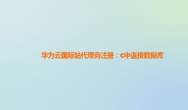 华为云国际站代理商注册：c中连接数据库