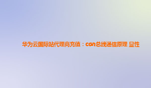 华为云国际站代理商充值：can总线通信原理 显性