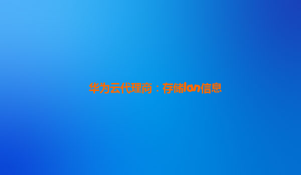华为云代理商：存储lan信息