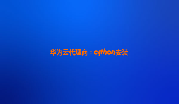 华为云代理商：cython安装