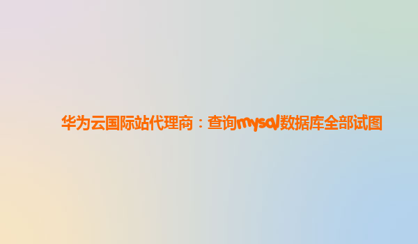 华为云国际站代理商：查询mysql数据库全部试图