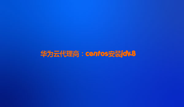 华为云代理商：centos安装jdk8