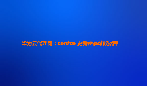华为云代理商：centos 更新mysql数据库