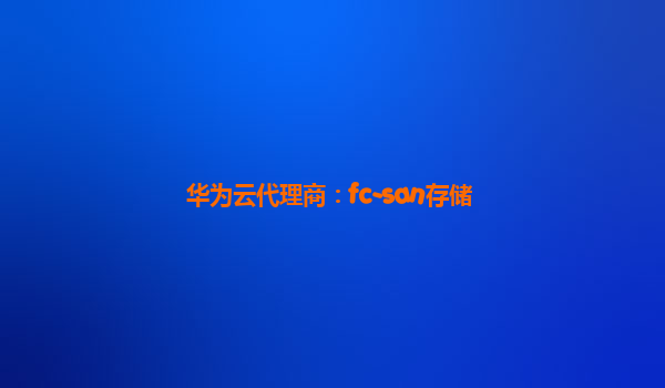 华为云代理商：fc-san存储