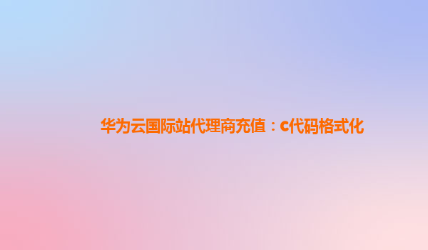 华为云国际站代理商充值：c代码格式化