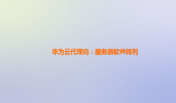 华为云代理商：服务器软件阵列