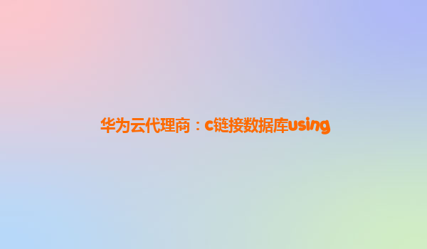 华为云代理商：c链接数据库using