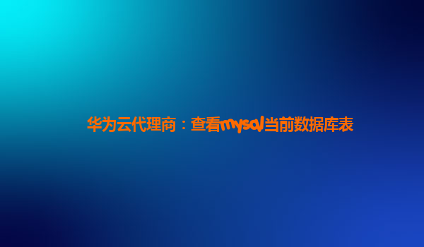 华为云代理商：查看mysql当前数据库表