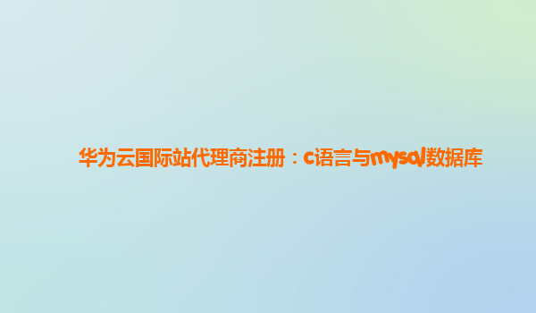 华为云国际站代理商注册：c语言与mysql数据库