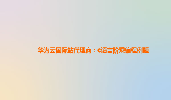 华为云国际站代理商：c语言阶乘编程例题