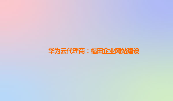 华为云代理商：福田企业网站建设