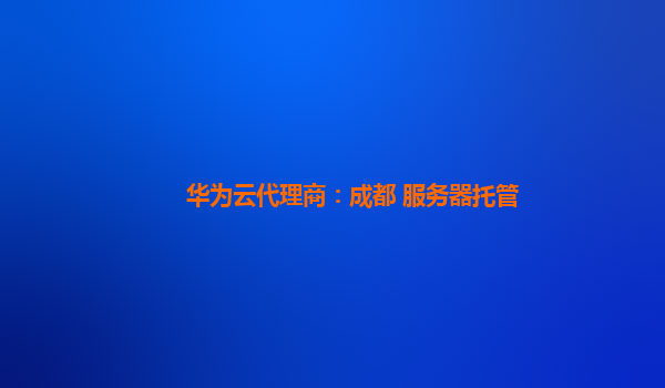 华为云代理商：成都 服务器托管