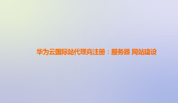 华为云国际站代理商注册：服务器 网站建设
